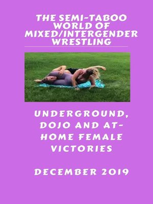 cover image of The Semi-Taboo World of Mixed/Intergender Wrestling. December 2019. Underground, Dojo and At-Home Female Victories